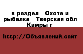  в раздел : Охота и рыбалка . Тверская обл.,Кимры г.